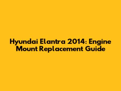Hyundai Elantra 2014: Engine Mount Replacement Guide