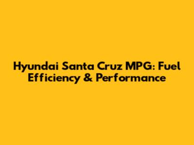 Hyundai Santa Cruz MPG: Fuel Efficiency & Performance