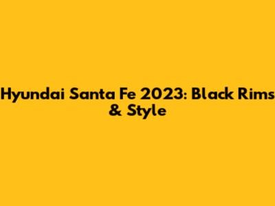Hyundai Santa Fe 2023: Black Rims & Style