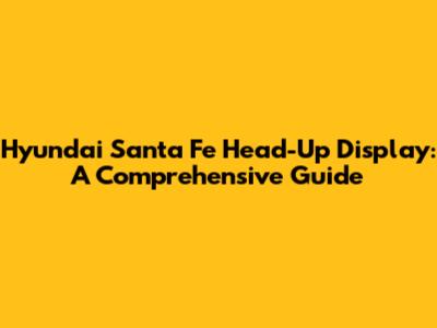 Hyundai Santa Fe Head-Up Display: A Comprehensive Guide