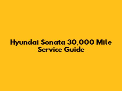 Hyundai Sonata 30,000 Mile Service Guide