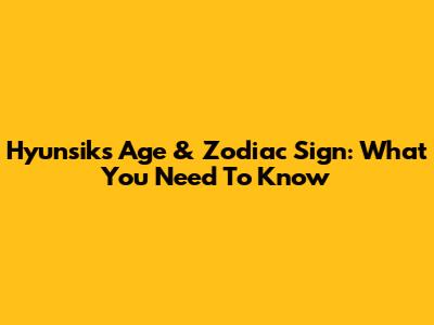 Hyunsik's Age & Zodiac Sign: What You Need To Know