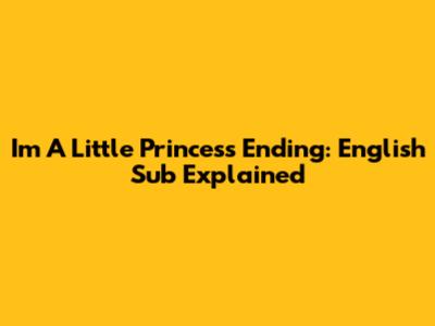 I'm A Little Princess Ending: English Sub Explained