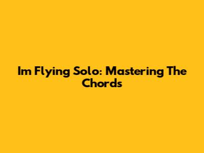 I'm Flying Solo: Mastering The Chords