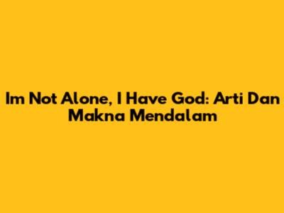 I'm Not Alone, I Have God: Arti Dan Makna Mendalam