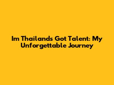 I'm Thailand's Got Talent: My Unforgettable Journey