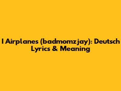 I Airplanes (badmomzjay): Deutsch Lyrics & Meaning