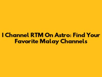 I Channel RTM On Astro: Find Your Favorite Malay Channels