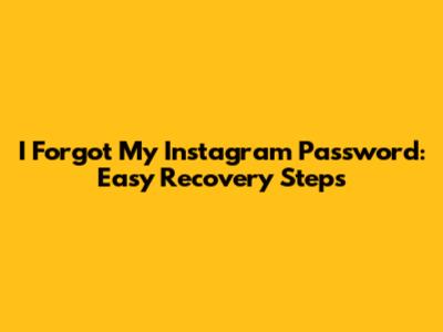 I Forgot My Instagram Password: Easy Recovery Steps
