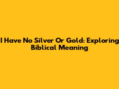 I Have No Silver Or Gold: Exploring Biblical Meaning