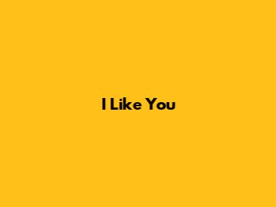 I Like You