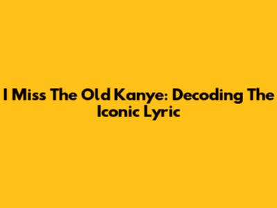 I Miss The Old Kanye: Decoding The Iconic Lyric
