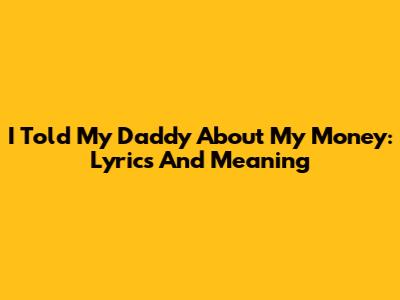 I Told My Daddy About My Money: Lyrics And Meaning