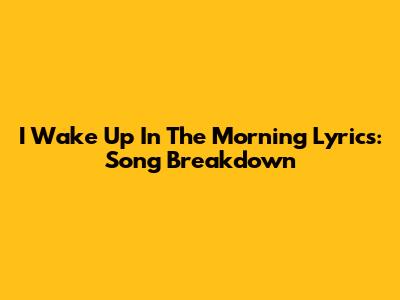 I Wake Up In The Morning Lyrics: Song Breakdown