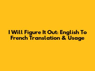 I Will Figure It Out: English To French Translation & Usage