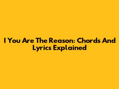 I You Are The Reason: Chords And Lyrics Explained