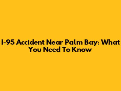 I-95 Accident Near Palm Bay: What You Need To Know