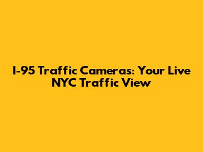 I-95 Traffic Cameras: Your Live NYC Traffic View