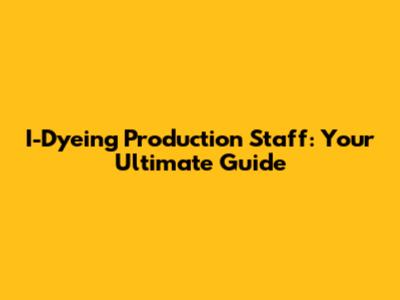 I-Dyeing Production Staff: Your Ultimate Guide