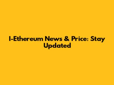 I-Ethereum News & Price: Stay Updated