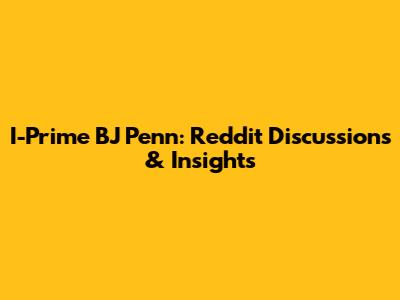 I-Prime BJ Penn: Reddit Discussions & Insights