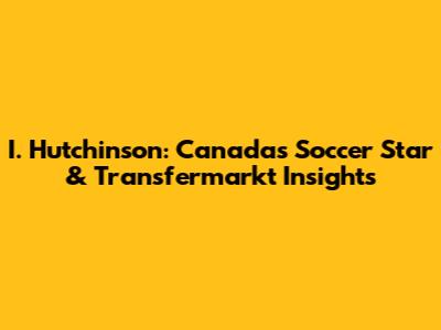 I. Hutchinson: Canada's Soccer Star & Transfermarkt Insights