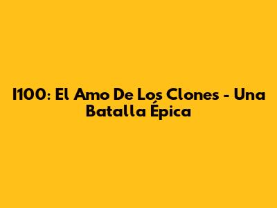 I100: El Amo De Los Clones - Una Batalla Épica