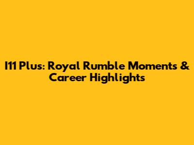 I11 Plus: Royal Rumble Moments & Career Highlights
