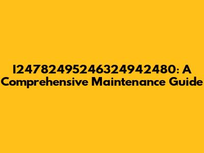 I24782495246324942480: A Comprehensive Maintenance Guide