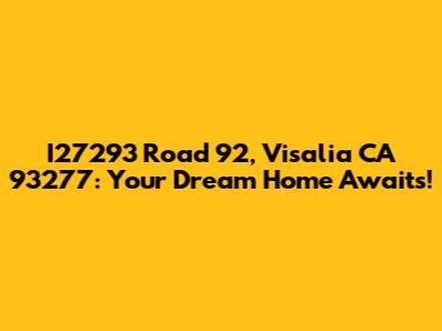 I27293 Road 92, Visalia CA 93277: Your Dream Home Awaits!