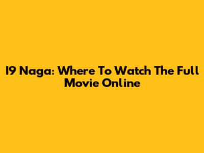 I9 Naga: Where To Watch The Full Movie Online