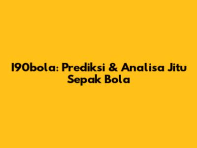 I90bola: Prediksi & Analisa Jitu Sepak Bola