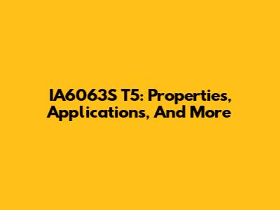 IA6063S T5: Properties, Applications, And More
