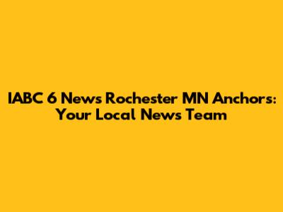 IABC 6 News Rochester MN Anchors: Your Local News Team