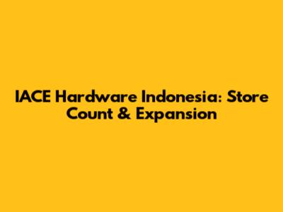IACE Hardware Indonesia: Store Count & Expansion