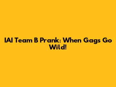 IAI Team B Prank: When Gags Go Wild!