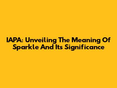 IAPA: Unveiling The Meaning Of Sparkle And Its Significance