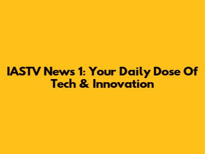 IASTV News 1: Your Daily Dose Of Tech & Innovation