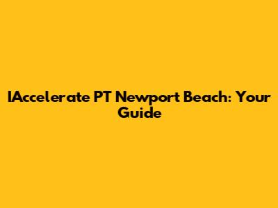 IAccelerate PT Newport Beach: Your Guide
