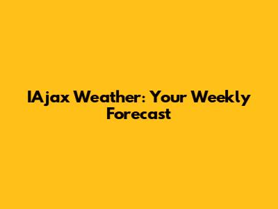 IAjax Weather: Your Weekly Forecast