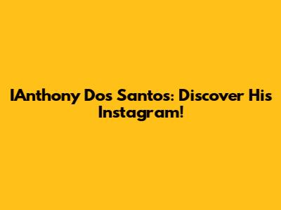IAnthony Dos Santos: Discover His Instagram!