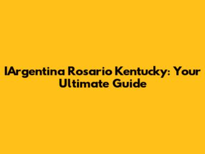 IArgentina Rosario Kentucky: Your Ultimate Guide