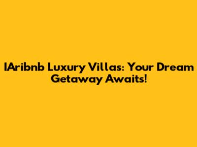 IAribnb Luxury Villas: Your Dream Getaway Awaits!