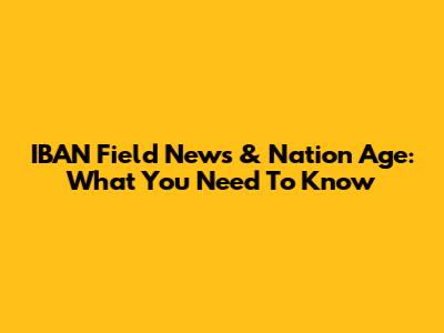 IBAN Field News & Nation Age: What You Need To Know
