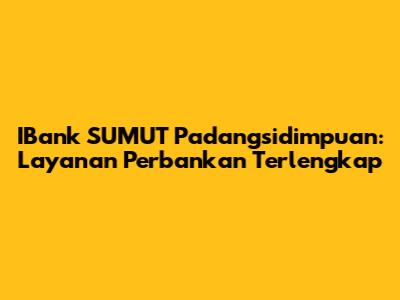 IBank SUMUT Padangsidimpuan: Layanan Perbankan Terlengkap