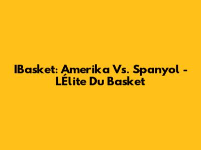 IBasket: Amerika Vs. Spanyol - L'Élite Du Basket