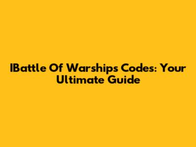IBattle Of Warships Codes: Your Ultimate Guide