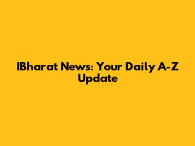 IBharat News: Your Daily A-Z Update