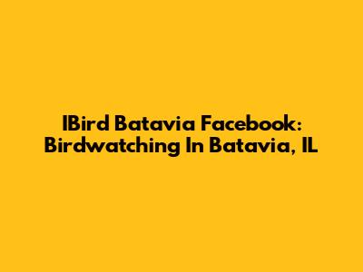 IBird Batavia Facebook: Birdwatching In Batavia, IL