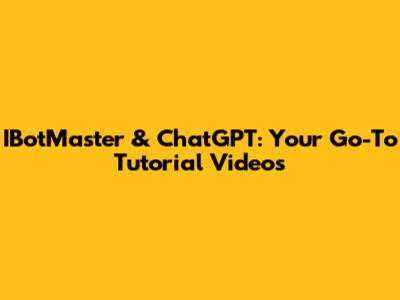 IBotMaster & ChatGPT: Your Go-To Tutorial Videos